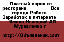 Платный опрос от ресторана Burger King - Все города Работа » Заработок в интернете   . Ямало-Ненецкий АО,Муравленко г.